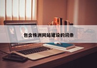 包含株洲網(wǎng)站建設(shè)的詞條