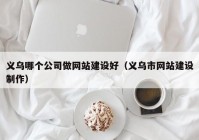 義烏哪個公司做網(wǎng)站建設好（義烏市網(wǎng)站建設制作）