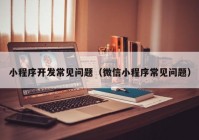 小程序開發(fā)常見問題（微信小程序常見問題）