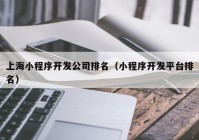 上海小程序開發(fā)公司排名（小程序開發(fā)平臺(tái)排名）