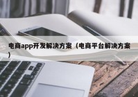 電商app開(kāi)發(fā)解決方案（電商平臺(tái)解決方案）