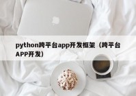 python跨平臺(tái)app開(kāi)發(fā)框架（跨平臺(tái)APP開(kāi)發(fā)）