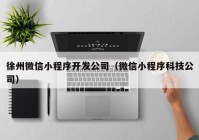 徐州微信小程序開發(fā)公司（微信小程序科技公司）