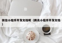 微信小程序開發(fā)文檔呢（騰訊小程序開發(fā)文檔）