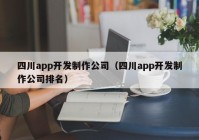 四川app開發(fā)制作公司（四川app開發(fā)制作公司排名）