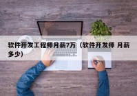 軟件開發(fā)工程師月薪7萬（軟件開發(fā)師 月薪多少）