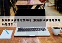 視頻會議軟件開發(fā)源碼（視頻會議軟件開發(fā)源碼是什么）