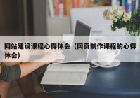 網(wǎng)站建設(shè)課程心得體會（網(wǎng)頁制作課程的心得體會）