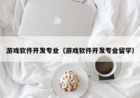 游戲軟件開發(fā)專業(yè)（游戲軟件開發(fā)專業(yè)留學(xué)）