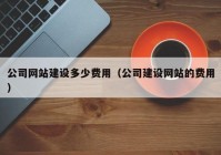 公司網(wǎng)站建設(shè)多少費用（公司建設(shè)網(wǎng)站的費用）