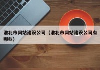 淮北市網(wǎng)站建設(shè)公司（淮北市網(wǎng)站建設(shè)公司有哪些）