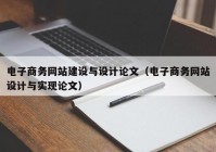 電子商務網(wǎng)站建設與設計論文（電子商務網(wǎng)站設計與實現(xiàn)論文）