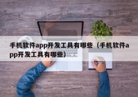 手機(jī)軟件app開發(fā)工具有哪些（手機(jī)軟件app開發(fā)工具有哪些）