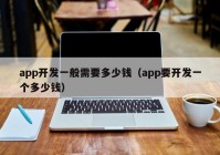 app開(kāi)發(fā)一般需要多少錢（app要開(kāi)發(fā)一個(gè)多少錢）