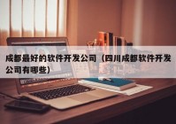 成都最好的軟件開發(fā)公司（四川成都軟件開發(fā)公司有哪些）