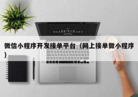 微信小程序開發(fā)接單平臺(tái)（網(wǎng)上接單做小程序）