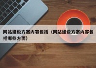 網(wǎng)站建設(shè)方案內(nèi)容包括（網(wǎng)站建設(shè)方案內(nèi)容包括哪些方面）