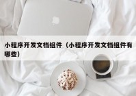 小程序開發(fā)文檔組件（小程序開發(fā)文檔組件有哪些）