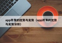 app開發(fā)的優(yōu)勢與劣勢（app開發(fā)的優(yōu)勢與劣勢分析）