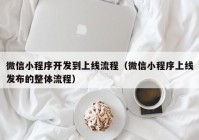 微信小程序開發(fā)到上線流程（微信小程序上線發(fā)布的整體流程）