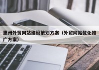 惠州外貿(mào)網(wǎng)站建設(shè)策劃方案（外貿(mào)網(wǎng)站優(yōu)化推廣方案）