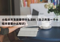 小程序開發(fā)需要學(xué)什么資料（自己開發(fā)一個小程序需要什么知識）