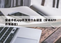 安卓手機app開發(fā)用什么語言（安卓APP開發(fā)語言）