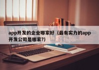 app開發(fā)的企業(yè)哪家好（最有實力的app開發(fā)公司是哪家?）