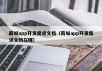 商城app開發(fā)需求文檔（商城app開發(fā)需求文檔在哪）