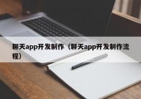 聊天app開發(fā)制作（聊天app開發(fā)制作流程）