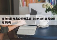 北京軟件開發(fā)公司哪家好（北京軟件開發(fā)公司哪家好）