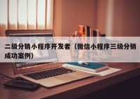 二級分銷小程序開發(fā)者（微信小程序三級分銷成功案例）