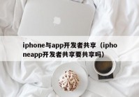 iphone與app開發(fā)者共享（iphoneapp開發(fā)者共享要共享嗎）