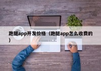 跑腿app開(kāi)發(fā)價(jià)格（跑腿app怎么收費(fèi)的）