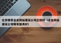 北京哪家企業(yè)網(wǎng)站建設(shè)公司比較好（企業(yè)網(wǎng)站建設(shè)公司哪家服務(wù)好）