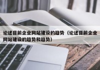 論述目前企業(yè)網(wǎng)站建設(shè)的趨勢(shì)（論述目前企業(yè)網(wǎng)站建設(shè)的趨勢(shì)和趨勢(shì)）