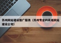 蘇州網(wǎng)站建設推廣服務（蘇州專業(yè)的高端網(wǎng)站建設公司）