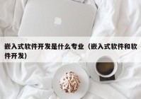 嵌入式軟件開發(fā)是什么專業(yè)（嵌入式軟件和軟件開發(fā)）