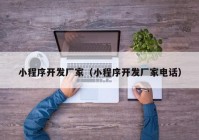 小程序開發(fā)廠家（小程序開發(fā)廠家電話）