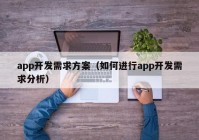 app開發(fā)需求方案（如何進(jìn)行app開發(fā)需求分析）