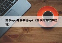 安卓app開發(fā)教程apk（安卓開發(fā)軟件教程）