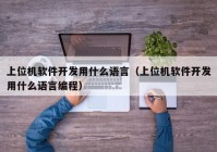 上位機軟件開發(fā)用什么語言（上位機軟件開發(fā)用什么語言編程）