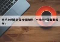 快手小程序開發(fā)視頻教程（小程序開發(fā)視頻教學）