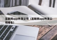 互聯(lián)網app開發(fā)公司（互聯(lián)網app開發(fā)公司排名）