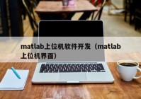 matlab上位機(jī)軟件開發(fā)（matlab上位機(jī)界面）