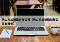 佛山網(wǎng)站建設(shè)制作公司（佛山網(wǎng)站建設(shè)制作公司有哪些）