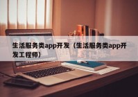 生活服務類app開發(fā)（生活服務類app開發(fā)工程師）