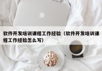 軟件開發(fā)培訓課程工作經驗（軟件開發(fā)培訓課程工作經驗怎么寫）