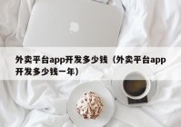 外賣平臺app開發(fā)多少錢（外賣平臺app開發(fā)多少錢一年）