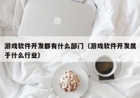 游戲軟件開發(fā)都有什么部門（游戲軟件開發(fā)屬于什么行業(yè)）